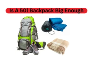 Is 50l Backpack Big Enough?